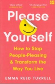 Please Yourself. How to Stop People-Pleasing and Transform the Way You Live / Reed Turrell Emma