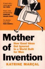 Mother of Invention. How Good Ideas Get Ignored in a World Built for Men / Marcal Katrine