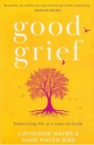 Good Grief. Embracing life at a time of death / Mayer Catherine, Mayer Bird Anne