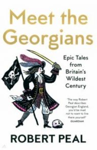 Meet the Georgians. Epic Tales from Britain's Wildest Century / Peal Robert