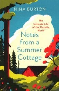 Notes from a Summer Cottage. The Intimate Life of the Outside World / Burton Nina