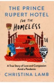 The Prince Rupert Hotel for the Homeless. A True Story of Love and Compassion Amid a Pandemic / Lamb Christina