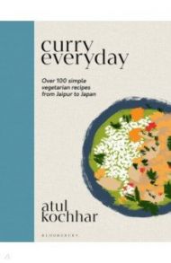 Curry Everyday. Over 100 Simple Vegetarian Recipes from Jaipur to Japan / Kochhar Atul