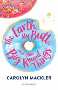 The Earth, My Butt, and Other Big Round Things / Mackler Carolyn