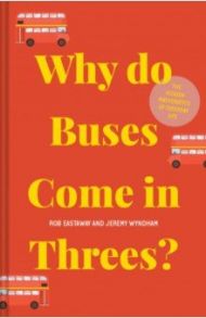 Why Do Buses Come In Threes? The Hidden Mathematics Of Everyday Life / Eastaway Rob, Wyndham Jeremy