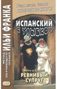 Испанский с улыбкой. Мигель де Сервантес. Ревнивый муж / Сервантес Мигель де Сааведра