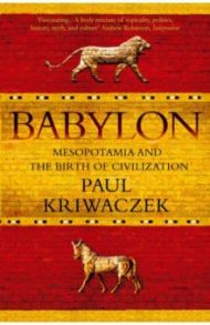 Babylon. Mesopotamia and the Birth of Civilization / Kriwaczek Paul