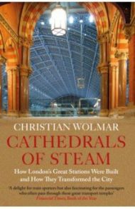 Cathedrals of Steam. How London’s Great Stations Were Built – And How They Transformed the City / Wolmar Christian