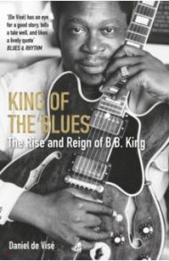 King of the Blues. The Rise and Reign of B. B. King / de Vise Daniel