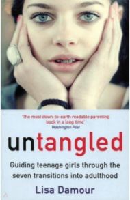 Untangled. Guiding Teenage Girls Through the Seven Transitions into Adulthood / Damour Lisa