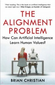 The Alignment Problem. How Can Artificial Intelligence Learn Human Values? / Christian Brian