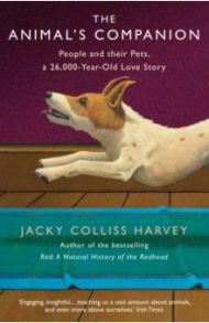 The Animal's Companion. People and their Pets, a 26,000-Year Love Story / Harvey Jacky Colliss