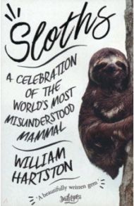 Sloths. A Celebration of the World’s Most Misunderstood Mammal / Hartston William