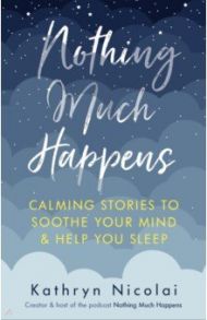 Nothing Much Happens. Calming stories to soothe your mind and help you sleep / Nicolai Kathryn