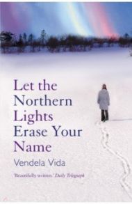 Let the Northern Lights Erase Your Name / Vida Vendela