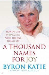 A Thousand Names for Joy. How to Live In Harmony with the Way Things Are / Katie Byron, Mitchell Stephen