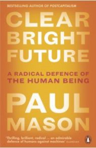 Clear Bright Future. A Radical Defence of the Human Being / Mason Paul