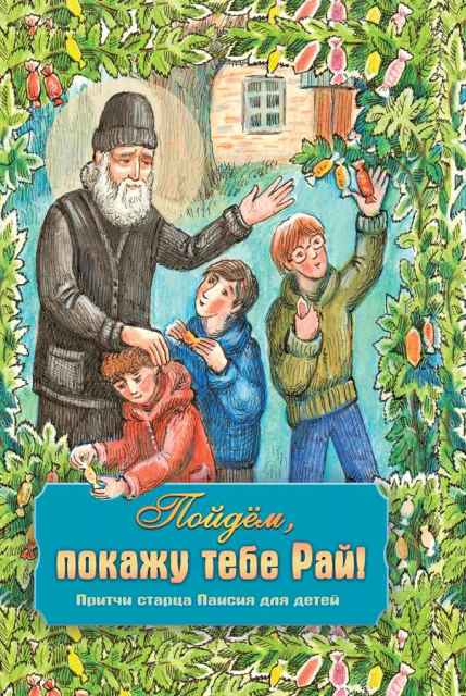 Пойдем, покажу тебе Рай! Притчи старца Паисия для детей