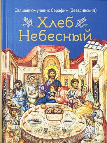 Хлеб Небесный. Проповеди о Божественной литургии . Священномученик Серафим (Звездинский)