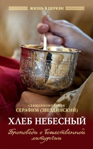 Хлеб Небесный. Проповеди о Божественной Литургии. Священномученик Серафим (Звездинский)