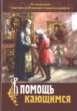 В помощь кающимся. По творениям свт. Игнатия Стввропольского