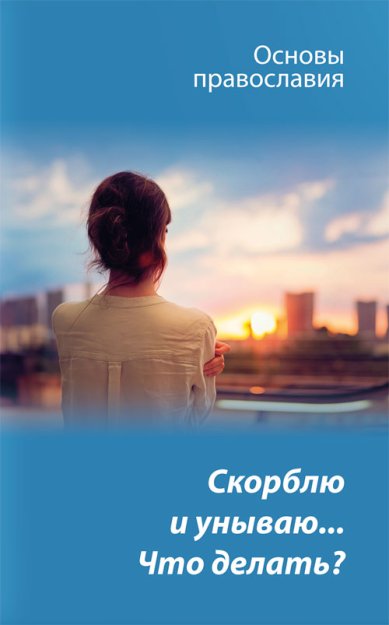 Скорблю и унываю. Что делать? Основы православия