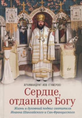 Сердце, отданное Богу. Жизнь и духовный подвиг святителя Иоанна Шанхайского и Сан-Францисского