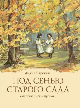 Под сенью старого сада. Записки институтки . Лидия Чарская. Православная детская литература