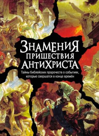 Знамения пришествия антихриста. Тайны библейских пророчеств о событиях, которые свершатся в конце времен