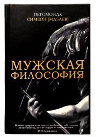 Мужская философия. Иеромонах Симеон (Мазаев). Первичный корпус текстов о ключевых именах (понятиях) нашей жизни