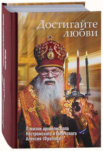 Достигайте любви. О жизни архиепископа Костромского и Галичского Алексия (Фролова)