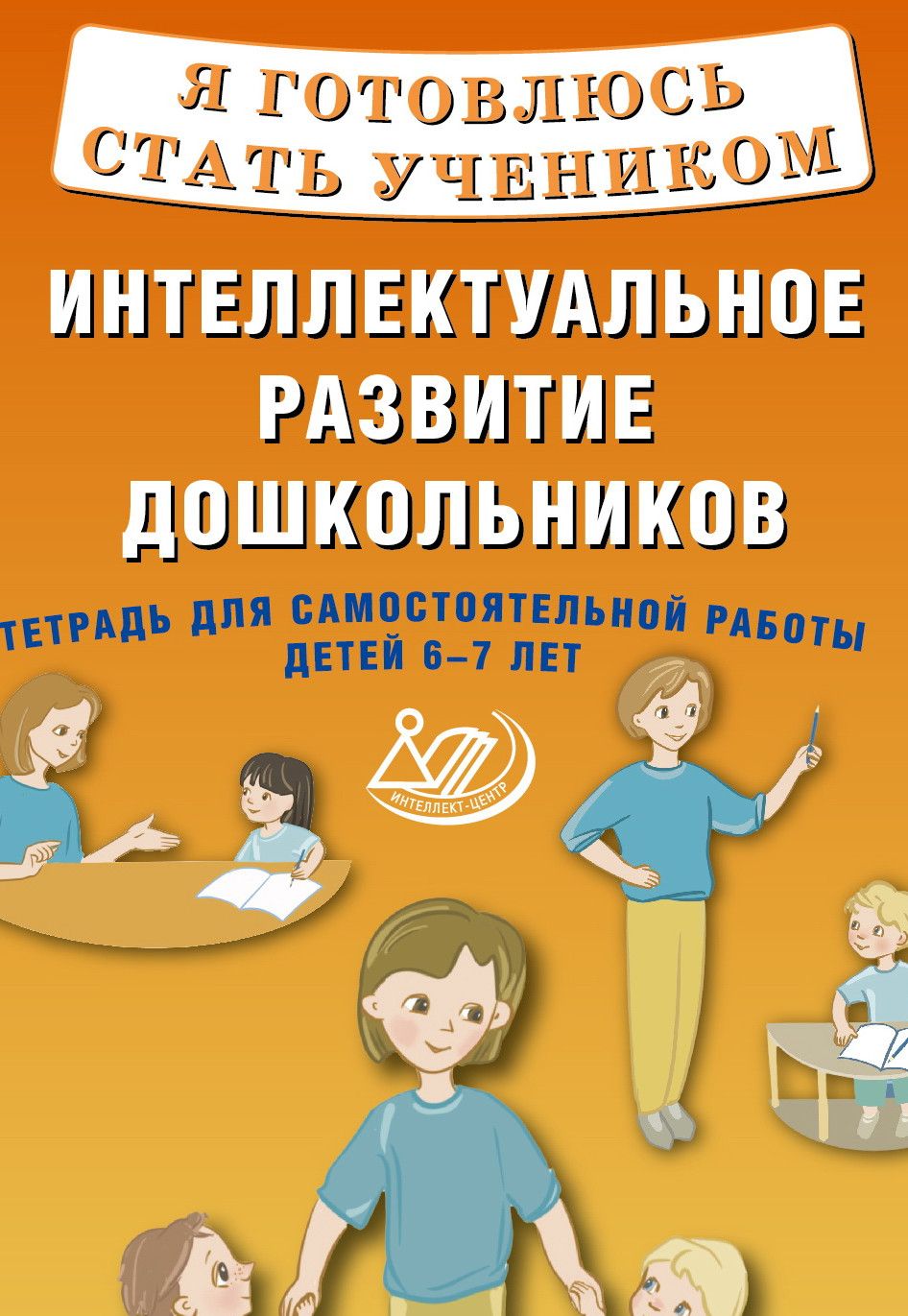 Я готовлюсь стать учеником. Интеллектуальное развитие дошкольников. Тетрадь для самостоятельной работы детей 6-7 лет.